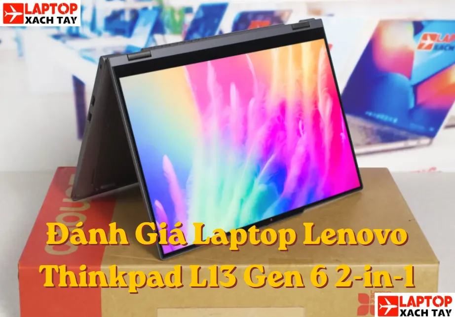 Đánh Giá Laptop Lenovo Thinkpad L13 Gen 6 2-in-1: "Vũ Khí" Tối Thượng Cho Sinh Viên Hiện Đại